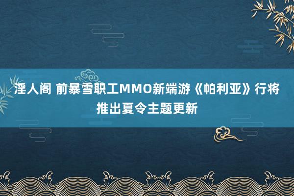 淫人阁 前暴雪职工MMO新端游《帕利亚》行将推出夏令主题更新