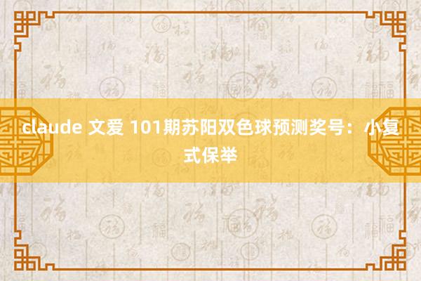 claude 文爱 101期苏阳双色球预测奖号：小复式保举